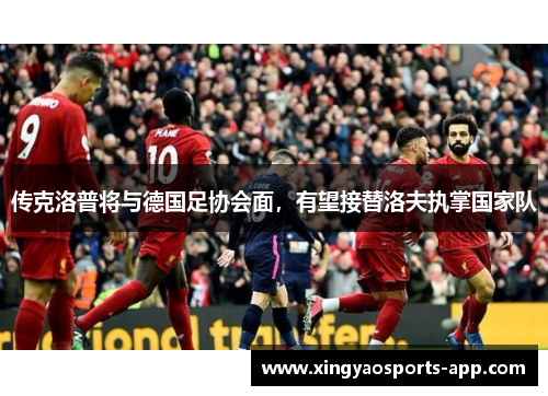 传克洛普将与德国足协会面，有望接替洛夫执掌国家队