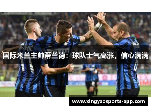 国际米兰主帅蒂兰德：球队士气高涨，信心满满