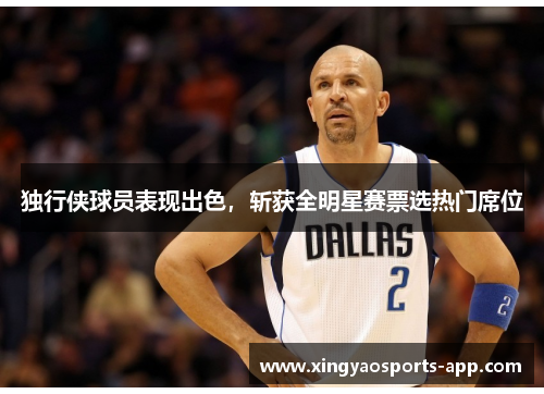 独行侠球员表现出色，斩获全明星赛票选热门席位