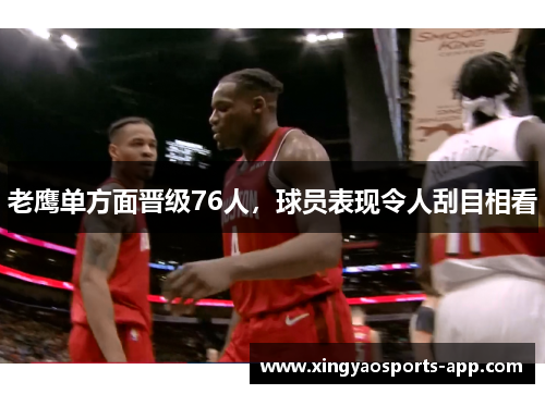 老鹰单方面晋级76人，球员表现令人刮目相看