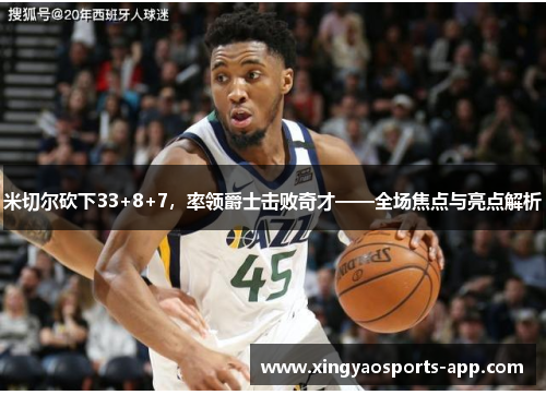 米切尔砍下33+8+7，率领爵士击败奇才——全场焦点与亮点解析