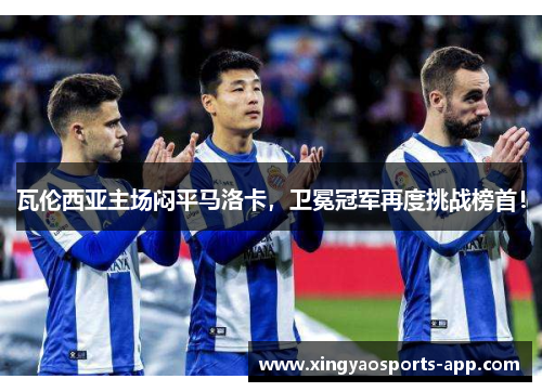 瓦伦西亚主场闷平马洛卡，卫冕冠军再度挑战榜首！