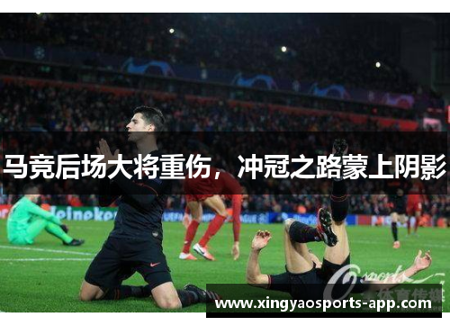 马竞后场大将重伤，冲冠之路蒙上阴影