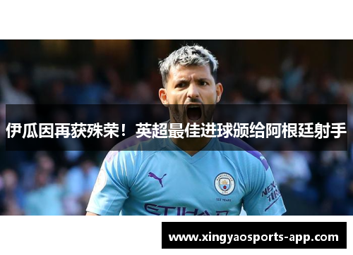 伊瓜因再获殊荣！英超最佳进球颁给阿根廷射手